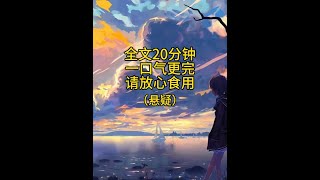 全文20分钟，已更完。#一口气看完系列 #宝藏小说 #小说推荐