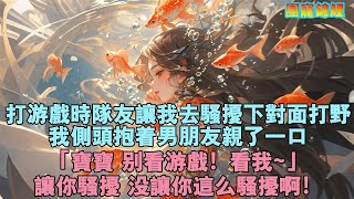 打遊戲時隊友要我去騷擾對面打野。我側頭抱著男友親了一口，「寶寶，別看遊戲！看我~」讓你騷擾，沒讓你這麼騷擾！#小说 #團寵 #情感 #完結#霸總