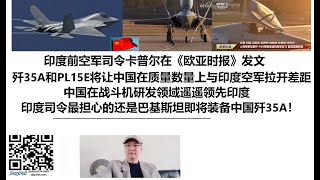 印度前空军司令卡普尔在《欧亚时报》发文：歼35A和PL15E将让中国在质量和数量上与印度空军拉开差距，中国在战斗机研发领域遥遥领先印度，印度前空军司令最担心的还是巴基斯坦即将装备中国歼35A！