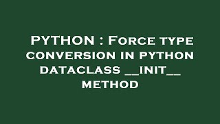 PYTHON : Force type conversion in python dataclass __init__ method