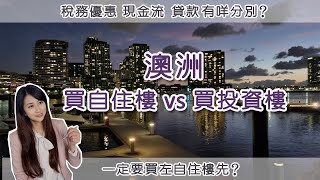 [澳洲生活] 買自住樓 vs 買投資樓｜稅務優惠 / 購買成本 / 現金流 / 貸款 有甚麼分別?｜一定要先買自住樓?