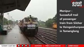 Manipur :Succesfull trail of passenger train from Silchar to Vaingaichunpao in Tamenglong |East News