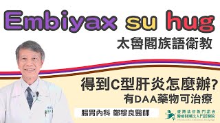 【母語友善-太魯閣語】有DAA藥物治療!! 門諾腸胃內科鄭穆良醫師告訴您，得到C型肝炎怎麼辦?