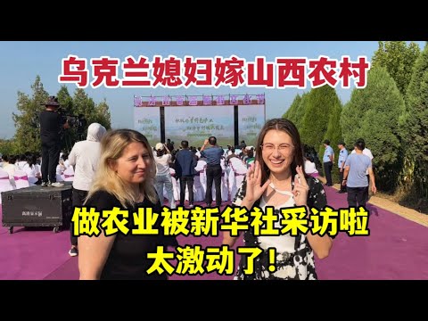 Ukrainian girl marries to rural China to work in agriculture烏克蘭媳婦嫁到山西農村，助力農業大獲好評：新華社來採訪超緊張