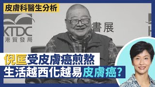 倪匡逝世前受皮膚癌煎熬 香港十大癌症皮膚癌懶人包！亞洲人皮膚癌個案急升因國家發達？生活越西化越多皮膚癌！？｜王建芳醫生 侯鈞翔醫生｜人類健康研究所