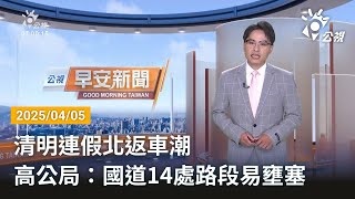20250405 公視早安新聞 完整版｜清明連假北返車潮 高公局：國道14處路段易壅塞