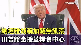 納坦雅胡稱加薩無飢荒　川普將金援蓋糧食中心｜華視新聞 20250729 @CtsTw