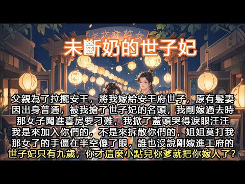 完結飆淚虐文：未斷奶的世子妃！父親為了拉攏安王，將我嫁給安王府世子，原有髮妻因出身普通，被我搶了世子妃的名頭，我剛嫁過去時那女子闖進喜房要刁難，我掀了蓋頭哭得淚眼汪汪我是來加入你們的，不是來拆散你們的