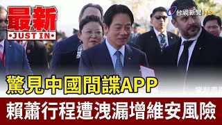驚見中國間諜APP 賴蕭行程遭洩漏增維安風險【最新快訊】