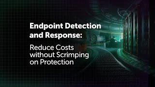 Endpoint Detection and Response: Reduce Costs without Scrimping on Protection