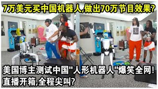 7萬美元買中國機器人，竟做出70萬的節目效果？美國博主測試中國“人形機器人”爆笑全網！直播開箱，全程尖叫？