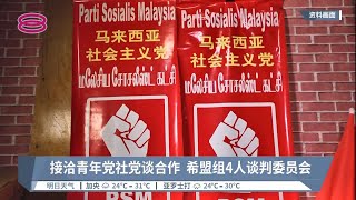 接洽青年党社党谈合作  希盟组4人谈判委员会【2022.09.21 八度空间华语新闻】