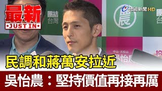 民調和蔣萬安拉近  吳怡農：堅持價值再接再厲【最新快訊】