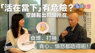東張+專訪｜法師講心事💜「活在當下」有危險⚠️ 空師點出問題所在：食煙、打機、貪心、憤怒都唔得啦！東張+專訪｜衍空法師｜張文欣｜活在當下