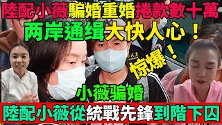 兩岸通緝！陸配小薇騙婚、重婚捲款數十萬，終在台灣落網遣返！以為她嫁到台灣享福，結果竟是逃亡？陸配小薇從「統戰先鋒」到階下囚！