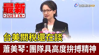 台美關稅還在談 蕭美琴：團隊具高度拚搏精神【最新快訊】