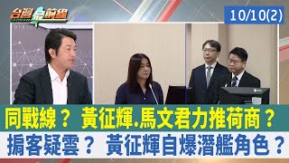 同戰線？ 黃征輝.馬文君力推荷商？  掮客疑雲？ 黃征輝自爆潛艦角色？【台灣最前線 重點摘要】2023.10.10(2)