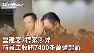 營建署2標案涉弊 前員工收賄7400多萬遭起訴｜20230828 公視中晝新聞