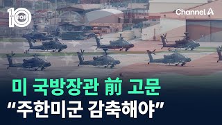 미 국방장관 前 고문 “주한미군 1만 명으로 줄여야” / 채널A / 뉴스TOP 10