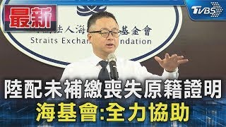 陸配未補繳喪失原籍證明 海基會:全力協助｜TVBS新聞