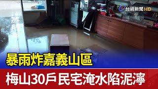暴雨炸嘉義山區 梅山30戶民宅淹水陷泥濘