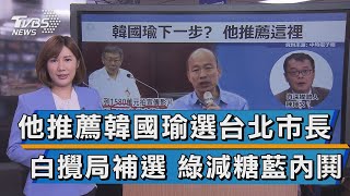 【談政治】他推薦韓國瑜選台北市長 白攪局補選 綠減糖藍內鬨