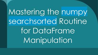 Mastering the numpy searchsorted Routine for DataFrame Manipulation