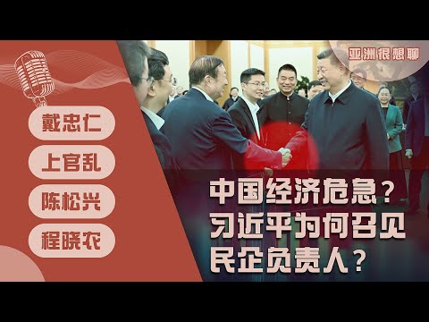 中国经济危急？习近平为何召见民企负责人？（戴忠仁/上官乱/程晓农/陈松兴）| 亚洲很想聊