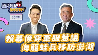 【歷史易起SHOW】賴幕僚穿軍服惹議！海龍蛙兵移防澎湖！｜退役少將 栗正傑｜歷史哥 李易修｜7.22.25