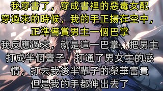 【完結故事】我穿書了，穿成書裡的惡毒女配。穿過來的時候，我的手正揚空中，正準備賞男主一個巴掌。於是我摸了他的臉說：江同學，你長得挺好看的，要不和我談個戀愛。江度：好。我：？？#小說#已完結#一口氣看完
