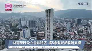 林冠英吁设立金融特区  槟8希盟议员联署支持【2023.09.20 八度空间华语新闻】