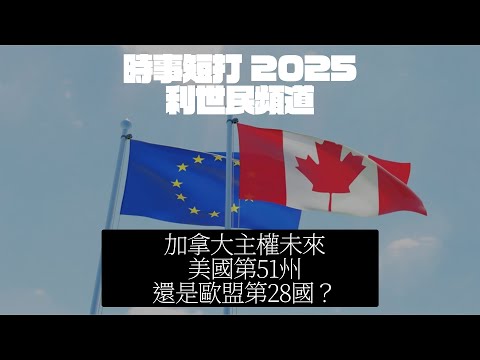 加拿大加入歐盟第28國？定係做美國第51州？ #利世民 #時事評論