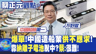 【蔡正元觀點】"爆單"!中國造船業"供不應求"!靠"納離子電池"脫中?"蔡:"很難!|【全球大視野】精華版 @全球大視野Global_Vision