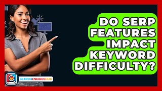 Do SERP Features Impact Keyword Difficulty? - SearchEnginesHub.com