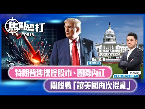 【短評】【焦點短打】EP818：特朗普涉操控股市、團隊內訌 關稅戰「讓美國再次混亂」