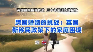 跨国婚姻的挑战：英国新移民政策下的家庭困境 /微信咨询：G1380901。三十年经验英国律师团队/ 最高等级移民法律资质/英国移民/英国签证法律/
