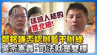 鄭銘謙否認辦藍不辦綠　吳宗憲轟：司法就是雙標！@ChinaTimes