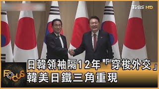 日韓領袖隔12年「穿梭外交」 韓美日鐵三角重現 ｜方念華｜FOCUS全球新聞 20230508