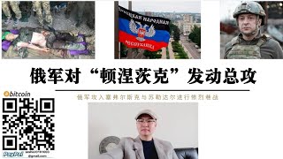 顿涅茨克总攻开始！俄军第20集团军先头部队已进入赛弗尔斯克市区展开巷战 战况惨烈！苏勒达尔市内也已开始巷战 巴赫穆特成为顿涅茨克战役关键