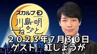 ゲスト　紅しょうが　２０２３年７月３０日　スカルプD presents 川島明のねごと