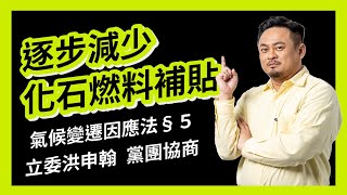 立委洪申翰：逐步減少化石燃料補貼！第五條！氣候變遷因應法｜溫室氣體減量及管理法｜2022.12.09｜黨團協商｜社會福利及衛生環境委員會