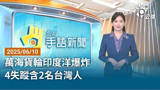 20250610 公視手語新聞 完整版｜萬海貨輪印度洋爆炸 4失蹤含2名台灣人