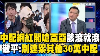 中配網紅開嗆亞亞「該滾就滾」喊話移民署絕不能手軟！黃敬平：別連累其他30萬中配！【關鍵時刻】