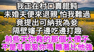我正在村口賣餛飩，未婚夫便來退親，怕我難過，竟提出可納我為妾，隔壁嬸子邊吃邊打趣，前些天你救的那個大傻子，不是非要娶你嗎，瞧著比他強 【美好人生】