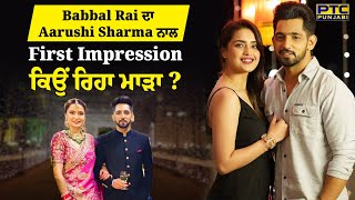 Babbal Rai ਦਾ Aarushi Sharma ਨਾਲ First Impression ਕਿਉਂ ਰਿਹਾ ਮਾੜਾ?