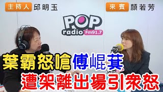 2025-03-03《POP搶先爆》邱明玉專訪顏若芳 談「葉霸怒嗆傅崐萁，遭架離出場引眾怒」