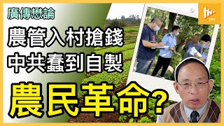 中共墮落加緊剝削農民 農管入村三大任務 邊刮龍邊維穩｜背叛初心 解放工農上台政黨淪壓迫者｜勢自製農民革命 搬石頭砸自己的腳［廣傳懋論］20230423