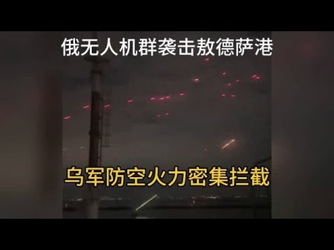 俄无人机群袭击敖德萨港，乌军防空火力密集拦截，壮观