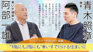 【 青木 照章さん × 車いす建築士 阿部 一雄 】# 21 - 前編 「“1階にも2階にも”車いすで行ける住まいに」