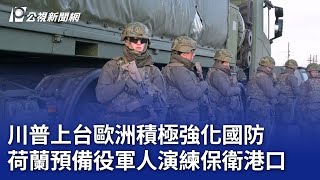 川普上台歐洲積極強化國防 荷蘭預備役軍人演練保衛港口｜20250320 公視晚間新聞